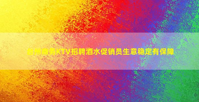 台州商务KTV招聘酒水促销员生意稳定有保障