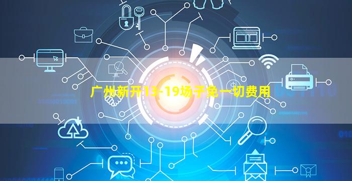 广州新开13-19场子免一切费用